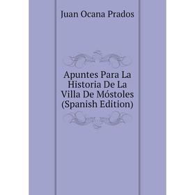 

Книга Apuntes Para La Historia De La Villa De Móstoles (Spanish Edition)