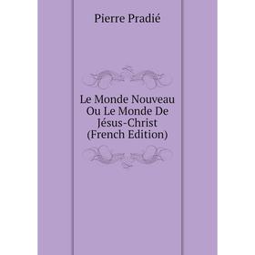 

Книга Le Monde Nouveau Ou Le Monde De Jésus-Christ