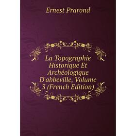 

Книга La Topographie Historique Et Archéologique D'abbeville, Volume 3