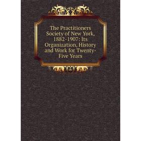 

Книга The Practitioners Society of New York, 1882-1907: Its Organization, History and Work for Twenty-Five Years