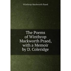 

Книга The Poems of Winthrop Mackworth Praed, with a Memoir by D. Coleridge