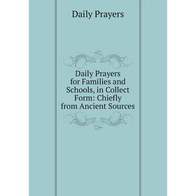 

Книга Daily Prayers for Families and Schools, in Collect Form: Chiefly from Ancient Sources