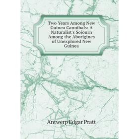 

Книга Two Years Among New Guinea Cannibals: A Naturalist's Sojourn Among the Aborigines of Unexplored New Guinea