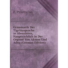 

Книга Grammatik Der Tigriñasprache in Abessinien, Hauptsächlich in Der Gegend Von Aksum Und Adoa (German Edition)