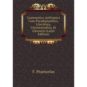 

Книга Grammatica Aethiopica Cum Paradigmatibus, Literatura, Chrestomathia, Et Glossario (Latin Edition)