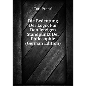 

Книга Die Bedeutung Der Logik Für Den Jetzigen Standpunkt Der Philosophie (German Edition)
