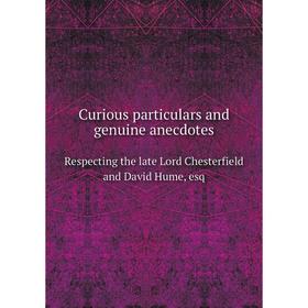 

Книга Curious particulars and genuine anecdotesRespecting the late Lord Chesterfield and David Hume, esq