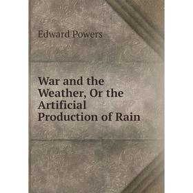 

Книга War and the Weather, Or the Artificial Production of Rain