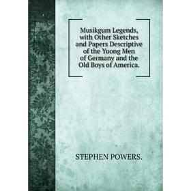 

Книга Musikgum Legends, with Other Sketches and Papers Descriptive of the Yuong Men of Germany and the Old Boys of America