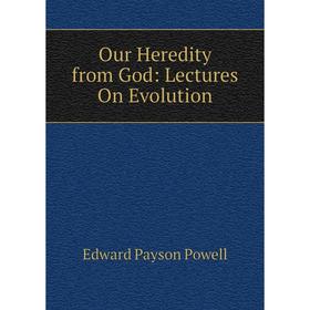 

Книга Our Heredity from God: Lectures On Evolution