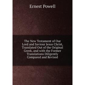 

Книга The New Testament of Our Lord and Saviour Jesus Christ, Translated Out of the Original Greek, and with the Former Translations Diligently Compar