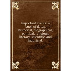 

Книга Important events; a book of dates, historical, biographical, political, religious, literary, scientific, and industrial