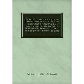 

Книга List of officers of the army of the United States from 1779 to 1900, embracing a register of all appointments by the President of the United Sta