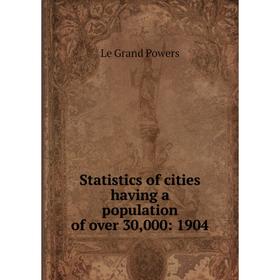 

Книга Statistics of cities having a population of over 30,000: 1904