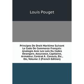 

Книга Principes De Droit Maritime Suivant Le Code De Commerce Français: Analogie Avec Les Lois Ou Codes Étrangers. Assurance, Capitaine, Armateur, Con