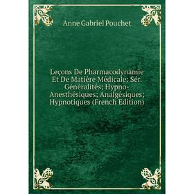 

Книга Leçons De Pharmacodynamie Et De Matière Médicale: Sér Généralités; Hypno-Anesthésiques; Analgésiques Hypnotiques