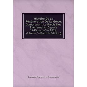 

Книга Histoire De La Régénération De La Grèce, Comprenant Le Précis Des Évènements Depuis 1740 Jusqu'en 1824, Volume 3 (French Edition)