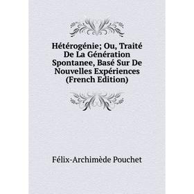 

Книга Hétérogénie; Ou, Traité De La Génération Spontanee, Basé Sur De Nouvelles Expériences (French Edition)