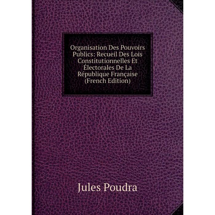 фото Книга organisation des pouvoirs publics: recueil des lois constitutionnelles et électorales de la république française nobel press