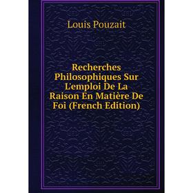 

Книга Recherches Philosophiques Sur L'emploi De La Raison En Matière De Foi (French Edition)