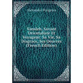 

Книга Vansleb, Savant Orientaliste Et Voyageur: Sa Vie, Sa Disgrace, Ses Oeuvres (French Edition)