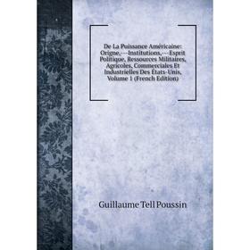 

Книга De La Puissance Américaine: Origne,-Institutions,-Esprit Politique, Ressources Militaires, Agricoles, Commerciales Et Industrielles Des États-Un