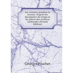 

Книга Les sciences pendant la terreur: d'après les documents du temps et les pièces des archives nationales