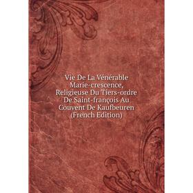 

Книга Vie De La Vénérable Marie-crescence, Religieuse Du Tiers-ordre De Saint-françois Au Couvent De Kaufbeuren (French Edition)