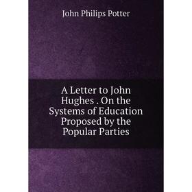 

Книга A Letter to John Hughes. On the Systems of Education Proposed by the Popular Parties