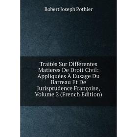 

Книга Traités Sur Différentes Matieres De Droit Civil: Appliquées À L'usage Du Barreau Et De Jurisprudence Françoise, Volume 2 (French Edition)