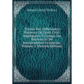

Книга Traités Sur Différentes Matieres De Droit Civil: Appliquées À L'usage Du Barreau Et De Jurisprudence Françoise, Volume 1 (French Edition)