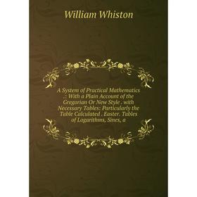 

Книга A System of Practical Mathematics.: With a Plain Account of the Gregorian Or New Style. with Necessary Tables: Particularly the Table Calculated