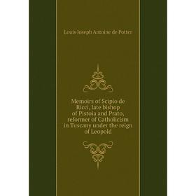 

Книга Memoirs of Scipio de Ricci, late bishop of Pistoia and Prato, reformer of Catholicism in Tuscany under the reign of Leopold