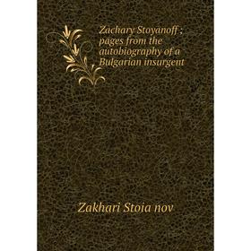 

Книга Zachary Stoyanoff ; pages from the autobiography of a Bulgarian insurgent