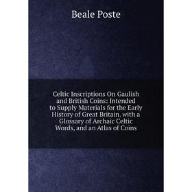 

Книга Celtic Inscriptions On Gaulish and British Coins: Intended to Supply Materials for the Early History of Great Britain. with a Glossary of Archai