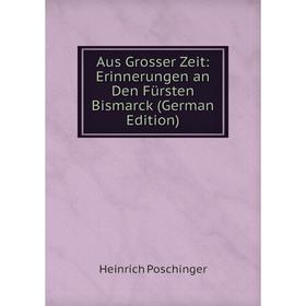 

Книга Aus Grosser Zeit: Erinnerungen an Den Fürsten Bismarck (German Edition)