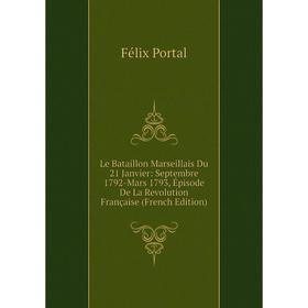 

Книга Le Bataillon Marseillais Du 21 Janvier: Septembre 1792-Mars 1793, Épisode De La Revolution Française