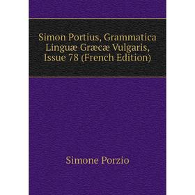 

Книга Simon Portius, Grammatica Linguæ Græcæ Vulgaris, Issue 78 (French Edition)