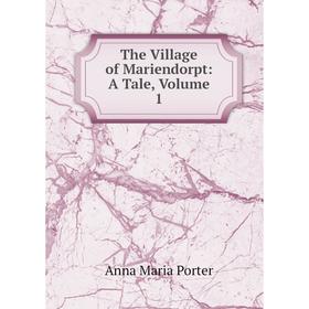 

Книга The Village of Mariendorpt: A Tale, Volume 1