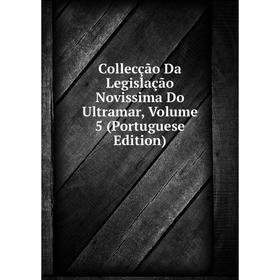 

Книга Collecção Da Legislação Novissima Do Ultramar, Volume 5 (Portuguese Edition)
