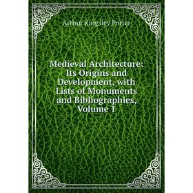 

Книга Medieval Architecture: Its Origins and Development, with Lists of Monuments and Bibliographies, Volume 1