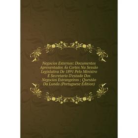 

Книга Negocios Externos: Documentos Apresentados Ás Cortes Na Sessão Legislativa De 1891 Pelo Ministro E Secretario D'estado Dos Negocios Estrangeiros