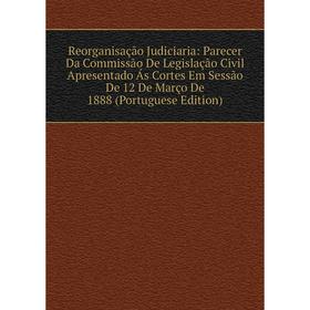 

Книга Reorganisação Judiciaria: Parecer Da Commissão De Legislação Civil Apresentado Ás Cortes Em Sessão De 12 De Março De 1888 (Portuguese Edition)