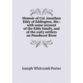 

Книга Memoir of Col Jonathan Eddy of Eddington, Me: with some account of the Eddy family, and of the early settlers on Penobscot River