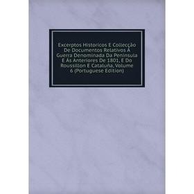 

Книга Excerptos Historicos E Collecção De Documentos Relativos Á Guerra Denominada Da Peninsula E Ás Anteriores De 1801, E Do Roussillon E Cataluña, V