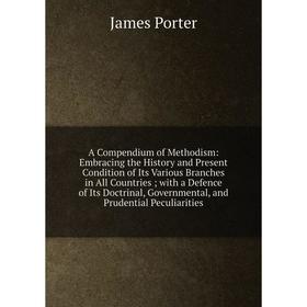 

Книга A Compendium of Methodism: Embracing the History and Present Condition of Its Various Branches in All Countries ; with a Defence of Its Doctrina