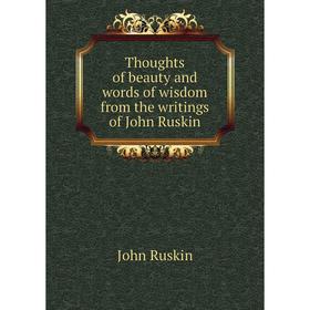 

Книга Thoughts of beauty and words of wisdom from the writings of John Ruskin