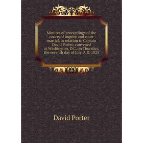 

Книга Minutes of proceedings of the courts of inquiry and court martial, in relation to Captain David Porter; convened at Washington, DC on Thursday