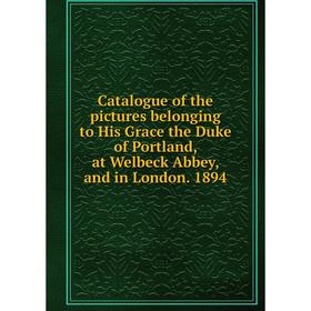 

Книга Catalogue of the pictures belonging to His Grace the Duke of Portland, at Welbeck Abbey, and in London. 1894