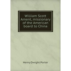 

Книга William Scott Ament, missionary of the American board to China